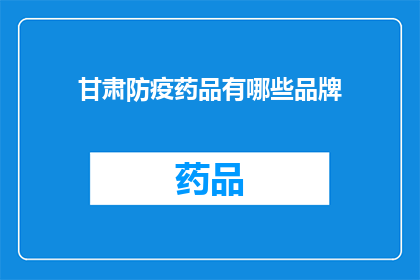 甘肃防疫药品有哪些品牌(甘肃防疫药品品牌有哪些？)