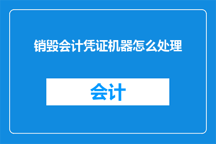 销毁会计凭证机器怎么处理(如何处理会计凭证销毁机器的疑问？)