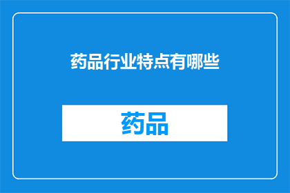药品行业特点有哪些(药品行业有哪些独特的特点？)