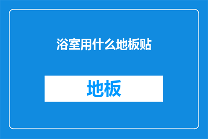 浴室用什么地板贴(浴室装修时，您是否在寻找一种既实用又美观的地板贴材料？)