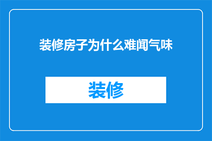 装修房子为什么难闻气味(装修房子为何总是弥漫着难闻的气味？)