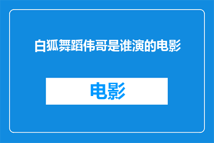 白狐舞蹈伟哥是谁演的电影(白狐舞蹈伟哥是由哪位演员主演的电影？)