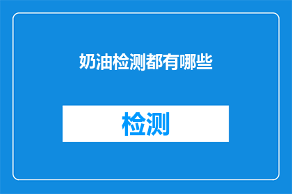 奶油检测都有哪些(您知道吗？奶油检测都有哪些？)