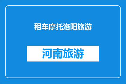 租车摩托洛阳旅游(洛阳旅游体验：租车摩托，是否成为您探索古城的绝佳选择？)