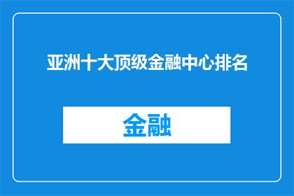 亚洲十大顶级金融中心排名(亚洲金融中心排名揭晓：谁是全球顶级的十座城市？)