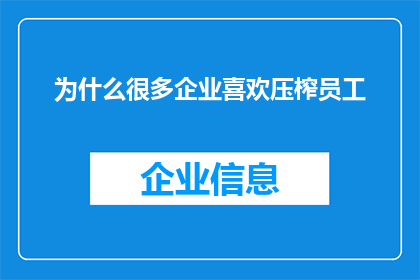 为什么很多企业喜欢压榨员工(为何众多企业热衷于压榨员工？)