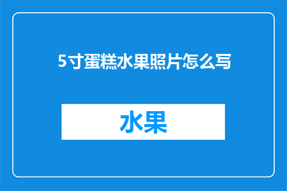 5寸蛋糕水果照片怎么写(如何撰写一个吸引人的5寸蛋糕水果照片标题？)
