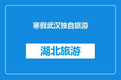 寒假武汉独自旅游(寒假期间，独自一人在武汉旅游是否可行？)