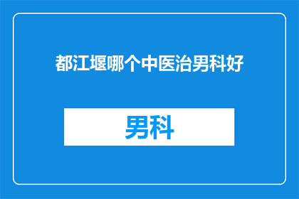 都江堰哪个中医治男科好(都江堰地区男科治疗的优选中医专家推荐)