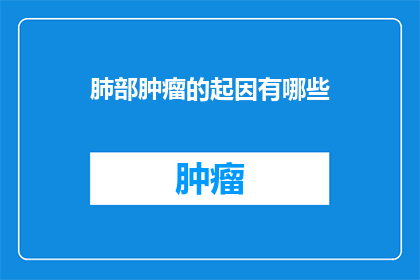 肺部肿瘤的起因有哪些(肺部肿瘤的成因是什么？)