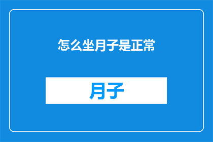 怎么坐月子是正常(如何正确坐月子？是疑问句类型的长标题，字数不少于15个字，没有标点符号)