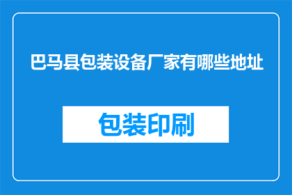 巴马县包装设备厂家有哪些地址(巴马县包装设备厂家的详细地址列表)