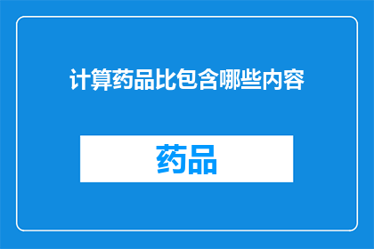 计算药品比包含哪些内容(如何计算药品比？它包括哪些关键内容？)
