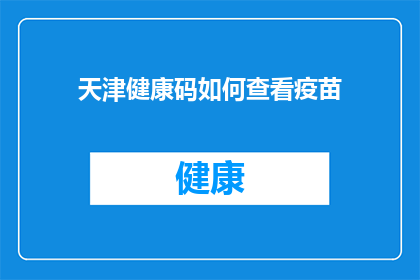 天津健康码如何查看疫苗(如何查询天津健康码上的疫苗接种记录？)