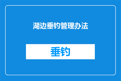 湖边垂钓管理办法(如何制定有效的湖边垂钓管理办法？)