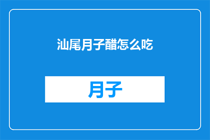 汕尾月子醋怎么吃(如何正确食用汕尾月子醋？)