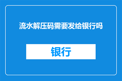 流水解压码需要发给银行吗(是否需要将流水解压码提交给银行？)