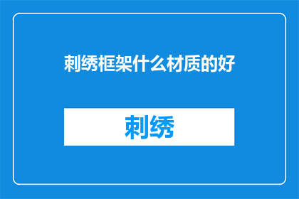 刺绣框架什么材质的好(刺绣框架材质选择：哪种材质最适合您的刺绣项目？)
