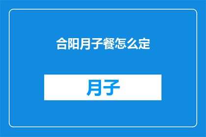 合阳月子餐怎么定(如何为合阳地区的产妇定制月子餐？)