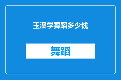 玉溪学舞蹈多少钱(玉溪学舞蹈的费用是多少？)