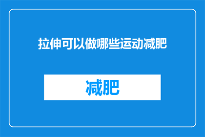 拉伸可以做哪些运动减肥(拉伸运动能助力减肥吗？有哪些适合的拉伸运动来帮助燃烧脂肪？)