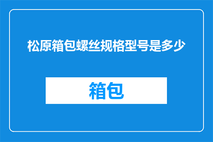 松原箱包螺丝规格型号是多少(请问松原箱包螺丝的规格型号是什么？)