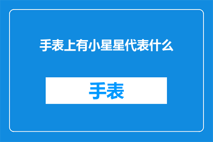手表上有小星星代表什么(手表上的小星星究竟代表着什么？)