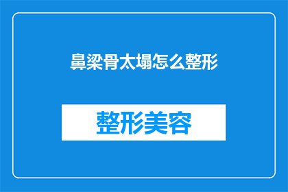 鼻梁骨太塌怎么整形(鼻梁骨塌陷的整形难题：您是否考虑过通过手术来改善面部轮廓？)
