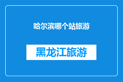 哈尔滨哪个站旅游(哈尔滨旅游必访站点：你最想探索哪个站？)