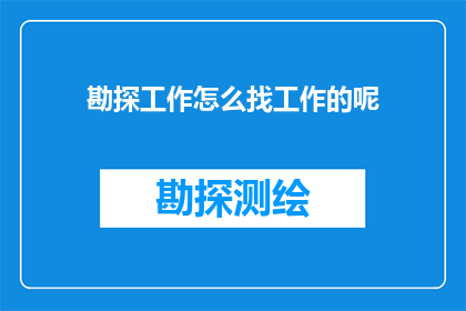 勘探工作怎么找工作的呢(勘探工作如何寻找合适的职位？)