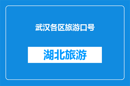 武汉各区旅游口号(武汉各区旅游的吸引力：探索其独特魅力与文化，你准备好踏上这场旅行了吗？)