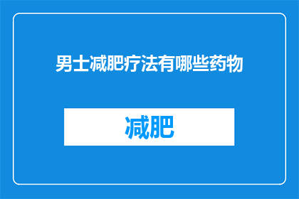 男士减肥疗法有哪些药物(男士减肥疗法中有哪些药物是有效的？)
