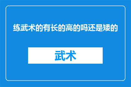 练武术的有长的高的吗还是矮的(武术练习者中，高个儿与矮个子的分布情况如何？)