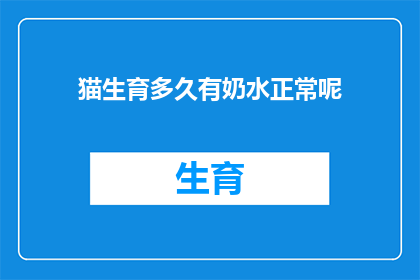 猫生育多久有奶水正常呢(猫产崽后多久能够分泌出足够的奶水？)