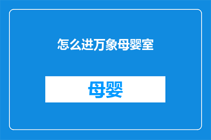 怎么进万象母婴室(如何进入万象母婴室？)