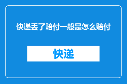 快递丢了赔付一般是怎么赔付(快递丢失后，赔付的标准和流程是怎样的？)