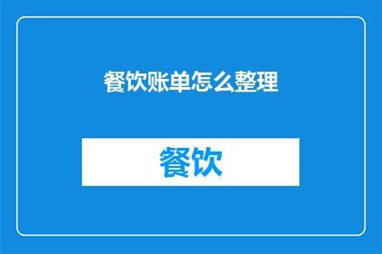 餐饮账单怎么整理(如何高效整理餐饮账单？)