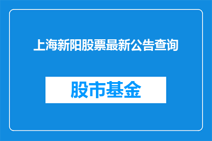 上海新阳股票最新公告查询(上海新阳股票最新公告查询，投资者如何获取最新信息？)