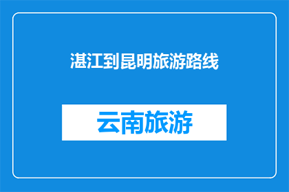 湛江到昆明旅游路线(探索湛江至昆明的迷人旅行路线：您是否已经规划好了？)