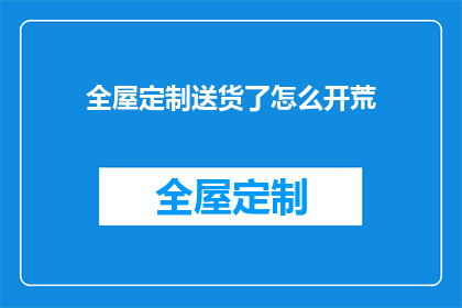 全屋定制送货了怎么开荒(全屋定制家具已送达，如何进行开荒清洁？)
