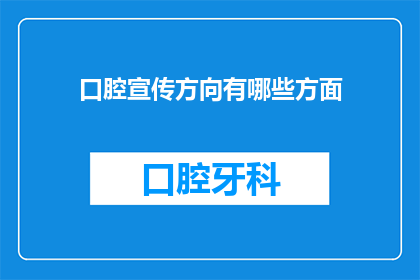 口腔宣传方向有哪些方面(口腔健康宣传的多维方向：您了解哪些关键领域？)