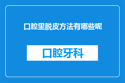 口腔里脱皮方法有哪些呢(口腔脱皮的原因与应对策略：您知道有哪些方法可以有效缓解这一症状吗？)