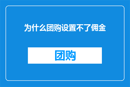 为什么团购设置不了佣金(为什么团购平台无法设置佣金？)