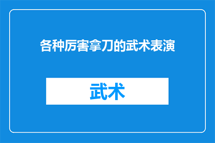 各种厉害拿刀的武术表演(武术界的传奇：那些令人叹为观止的拿刀表演，你见过吗？)