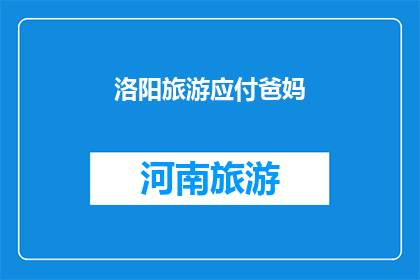 洛阳旅游应付爸妈(洛阳旅游：如何让爸妈满意？)