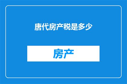 唐代房产税是多少(唐代时期，房产税的征收标准和方式是怎样的？)