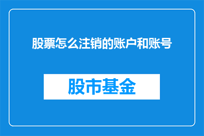 股票怎么注销的账户和账号(如何注销股票账户和账号？)