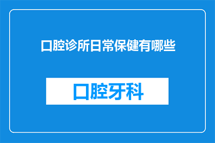 口腔诊所日常保健有哪些(口腔诊所日常保健有哪些？)