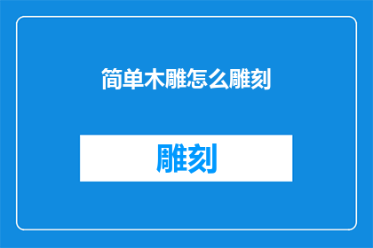 简单木雕怎么雕刻(如何雕刻出精美的简单木雕作品？)
