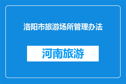 洛阳市旅游场所管理办法(洛阳市旅游场所管理新规定：游客应如何适应？)